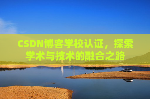 CSDN博客学校认证，探索学术与技术的融合之路